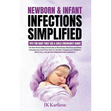 Newborn & Infant Infections Simplified: The New Mom's Baby Care Guide to Minimizing Infections and Minor Emergencies in the First Year of Life After P