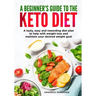 A beginners guide to the Keto Diet: A tasty, easy and rewarding diet plan to help with weight-loss and maintain your desired weight goal