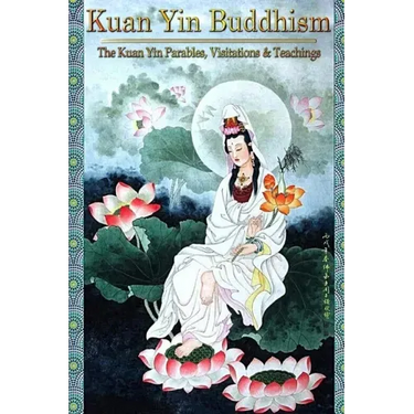 Kuan Yin Buddhism: The Kuan Yin Parables, Visitations and Teachings