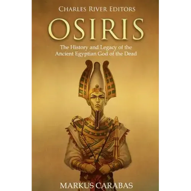 Osiris: The History and Legacy of the Ancient Egyptian God of the Dead