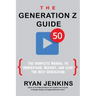 The Generation Z Guide: The Complete Manual to Understand, Recruit, and Lead the Next Generation