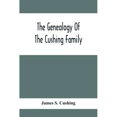 The Genealogy Of The Cushing Family, An Account Of The Ancestors And Descendants Of Matthew Cushing, Who Came To America In 1638