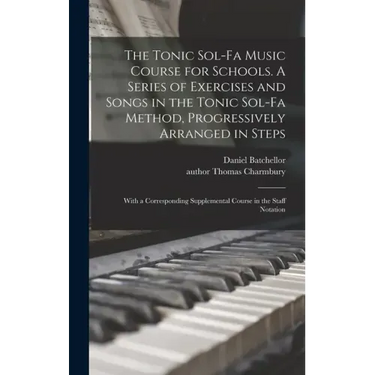 The Tonic Sol-fa Music Course for Schools. A Series of Exercises and Songs in the Tonic Sol-fa Method, Progressively Arranged in Steps; With a Corresp