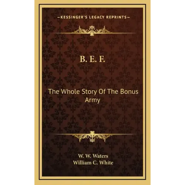 B. E. F.: The Whole Story Of The Bonus Army