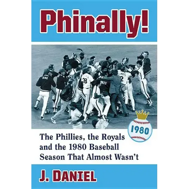 Phinally!: The Phillies, the Royals and the 1980 Baseball Season That Almost Wasn't