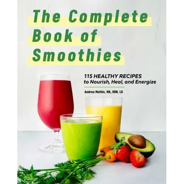 The Complete Book of Smoothies: 115 Healthy Recipes to Nourish, Heal, and Energize