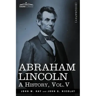Abraham Lincoln: A History, Vol.V (in 10 Volumes)