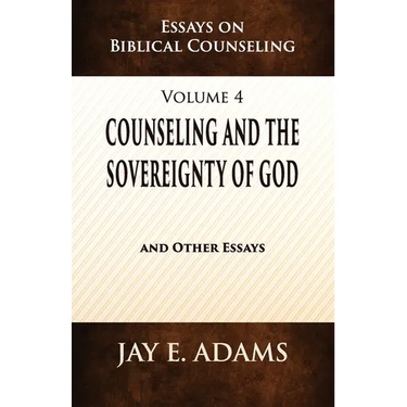 Counseling and the Sovereignty of God: Essays on Biblical Counseling, Volume 4
