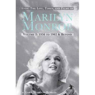 Icon: The Life, Times, and Films of Marilyn Monroe Volume 2 1956 to 1962 & Beyond