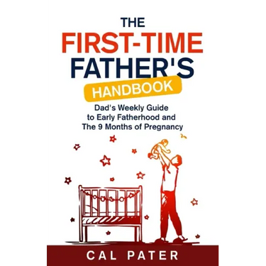 The First-Time Father's Handbook: Dad's Weekly Guide To Early Fatherhood and The 9 Months of Pregnancy