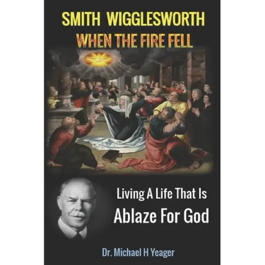 Smith Wigglesworth When The Fire Fell: Living A Life That Is Ablaze For God