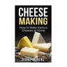 Cheese Making: How to Make Various Cheeses at Home