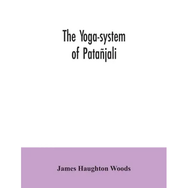 The yoga-system of Patañjali; or, The ancient Hindu doctrine of concentration of mind, embracing the mnemonic rules, called Yoga-sutras, of Patañjali,