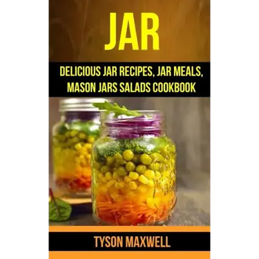 Jar: Delicious Jar Recipes, Jar Meals, Mason Jars Salads Cookbook