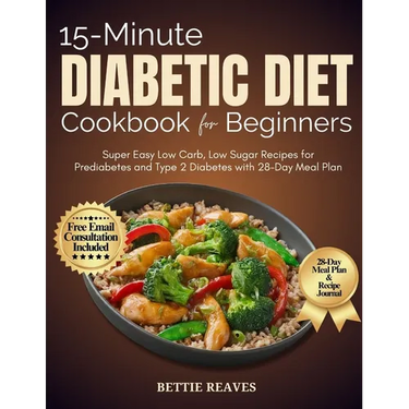 15-Minute Diabetic Dietcookbook for Beginners: Super Easy Low Carb, Low Sugar Recipes for Prediabetes and Type 2 Diabetes with 28-Day Meal Plan