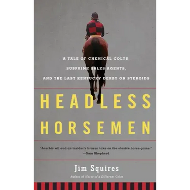 Headless Horsemen: A Tale of Chemical Colts, Subprime Sales Agents, and the Last Kentucky Derby on Steroids