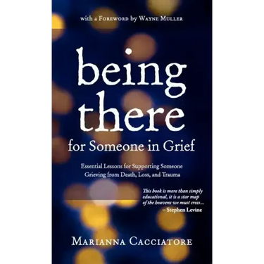 Being There for Someone in Grief - Essential Lessons for Supporting Someone Grieving from Death, Loss and Trauma