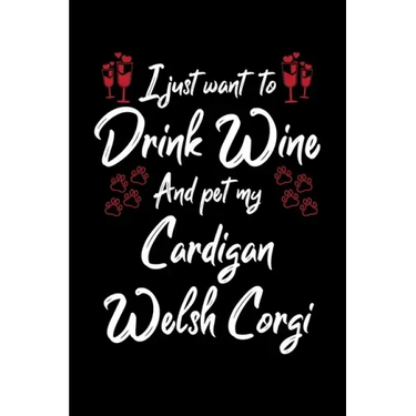 I Just Wanna Drink Wine And Pet My Cardigan Welsh Corgi