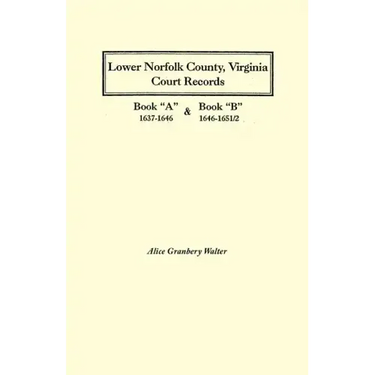 Lower Norfolk County, Virginia Court Records: Book a 1637-1646 and Book B 1646-1651/2