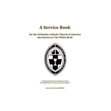 A Service Book for the Orthodox-Catholic Church of America also Known as The White Book: Liturgies Approved by the General Synod of the Orthodox-Catho