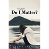 Do I Even Matter?