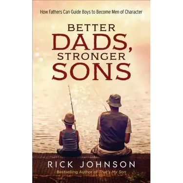 Better Dads, Stronger Sons: How Fathers Can Guide Boys to Become Men of Character