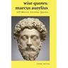 Wise Quotes - Marcus Aurelius (459 Marcus Aurelius Quotes): Roman Stoic Philosopher Roman Emperor