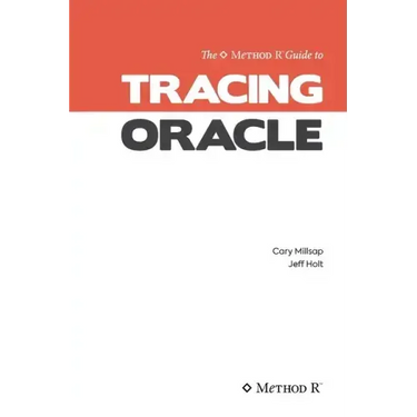 Tracing Oracle: The Method R Guide to Tracing Oracle