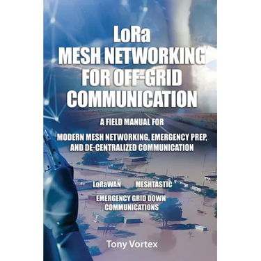 LoRa Mesh Networking for Off-Grid Communication: A field manual for modern mesh networking, emergency prep, and de-centralized communication.
