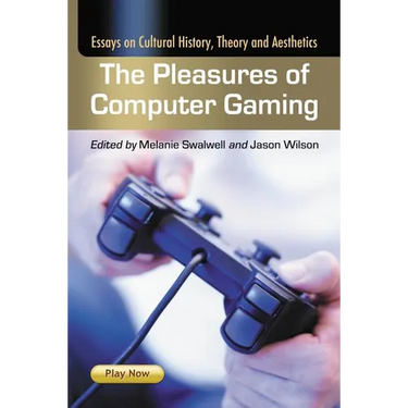 The Pleasures of Computer Gaming: Essays on Cultural History, Theory and Aesthetics