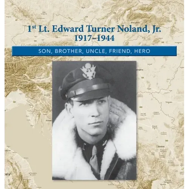 1st. Lt. Edward Turner Noland, Jr. 1917-1944: Son, Brother, Uncle, Friend, Hero