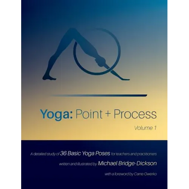 Yoga: Point + Process: A Detailed Study of 36 Basic Yoga Poses for Teachers and Practitioners
