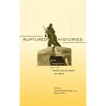 Ruptured Histories: War, Memory, and the Post-Cold War in Asia