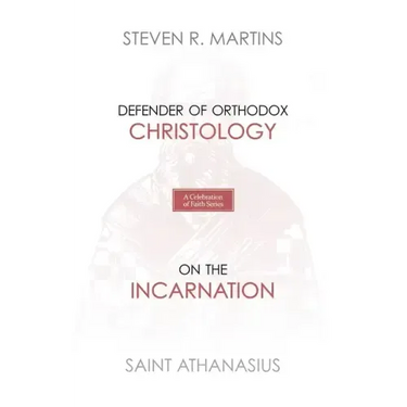 A Celebration of Faith Series: St. Athanasius: Defender of Orthodox Christology On the Incarnation