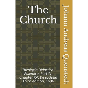 The Church: Theologia Didactico-Polemica Part IV, Chapter XV: De ecclesia