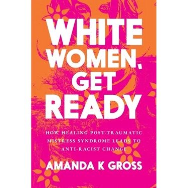 White Women, Get Ready: How Healing Post-Traumatic Mistress Syndrome Leads to Anti-Racist Change