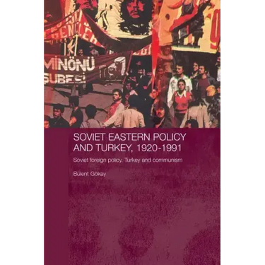 Soviet Eastern Policy and Turkey, 1920-1991: Soviet Foreign Policy, Turkey and Communism