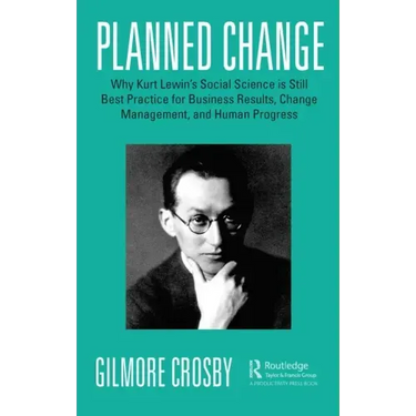 Planned Change: Why Kurt Lewin's Social Science is Still Best Practice for Business Results, Change Management, and Human Progress