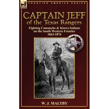 Captain Jeff of the Texas Rangers: Fighting Comanche & Kiowa Indians on the South Western Frontier 1863-1874