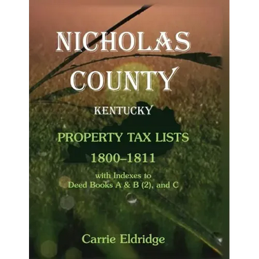 Nicholas County, Kentucky Property Tax Lists, 1800-1811: With indexes to Deed Books A and B (2), and C