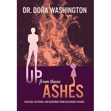 Up From These Ashes: Rescued, Restored, and Redeemed from Childhood Trauma