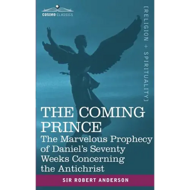 The Coming Prince: The Marvelous Prophecy of Daniel's Seventy Weeks Concerning the Antichrist