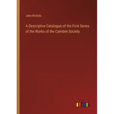 A Descriptive Catalogue of the First Series of the Works of the Camden Society