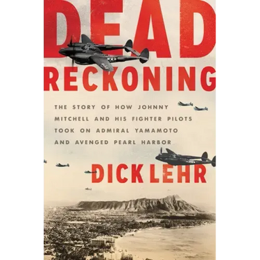 Dead Reckoning: The Story of How Johnny Mitchell and His Fighter Pilots Took on Admiral Yamamoto and Avenged Pearl Harbor