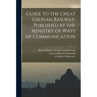 Guide to the Great Siberian Railway. Published by the Ministry of Ways of Communication