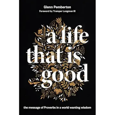 A Life That Is Good: The Message of Proverbs in a World Wanting Wisdom