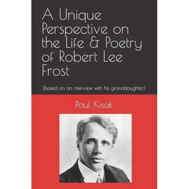 A Unique Perspective on the Life & Poetry of Robert Lee Frost: (based on an interview with his granddaughter)
