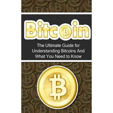 Bitcoin: The Ultimate Beginner's Guide for Understanding Bitcoins And What You Need to Know