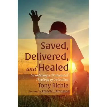 Saved, Delivered, and Healed: Introducing a Pentecostal Theology of Salvation