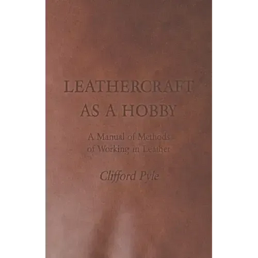 Leathercraft As A Hobby - A Manual of Methods of Working in Leather